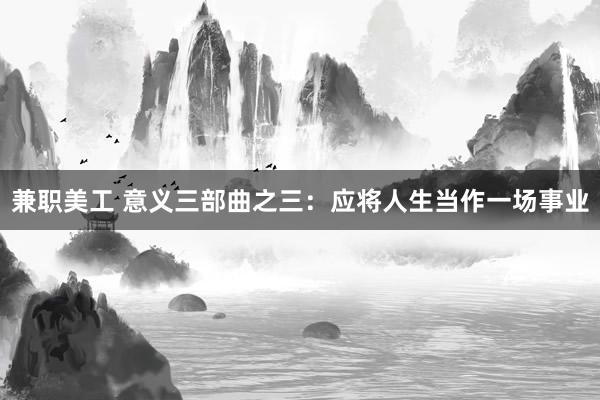 兼职美工 意义三部曲之三：应将人生当作一场事业