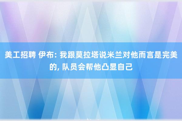 美工招聘 伊布: 我跟莫拉塔说米兰对他而言是完美的, 队员会帮他凸显自己