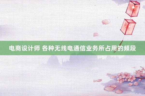 电商设计师 各种无线电通信业务所占用的频段