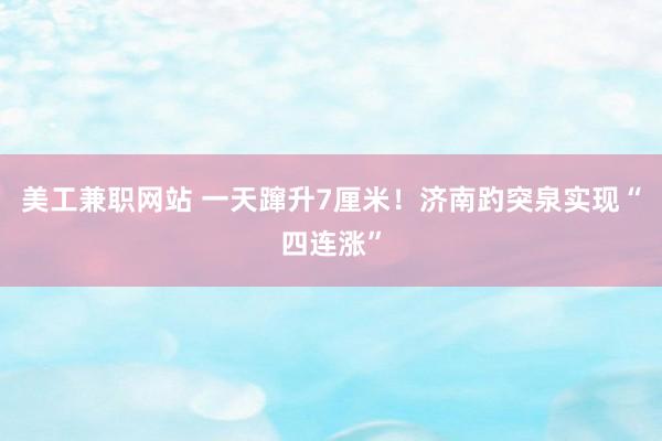 美工兼职网站 一天蹿升7厘米！济南趵突泉实现“四连涨”