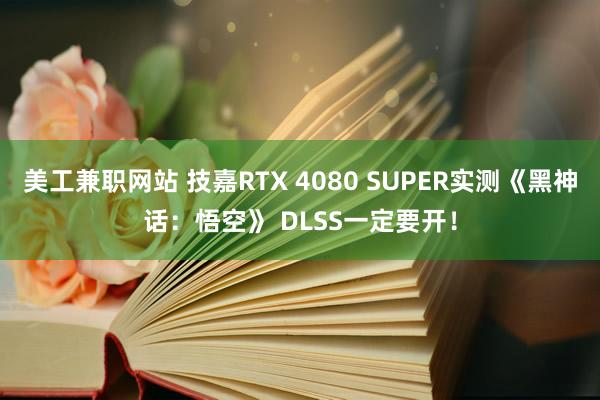 美工兼职网站 技嘉RTX 4080 SUPER实测《黑神话：悟空》 DLSS一定要开！