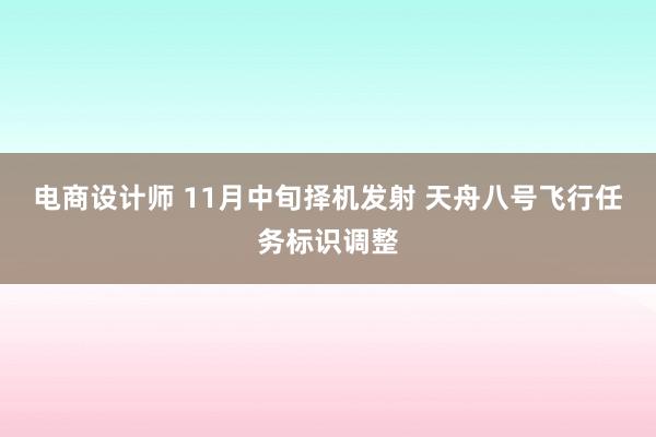 电商设计师 11月中旬择机发射 天舟八号飞行任务标识调整